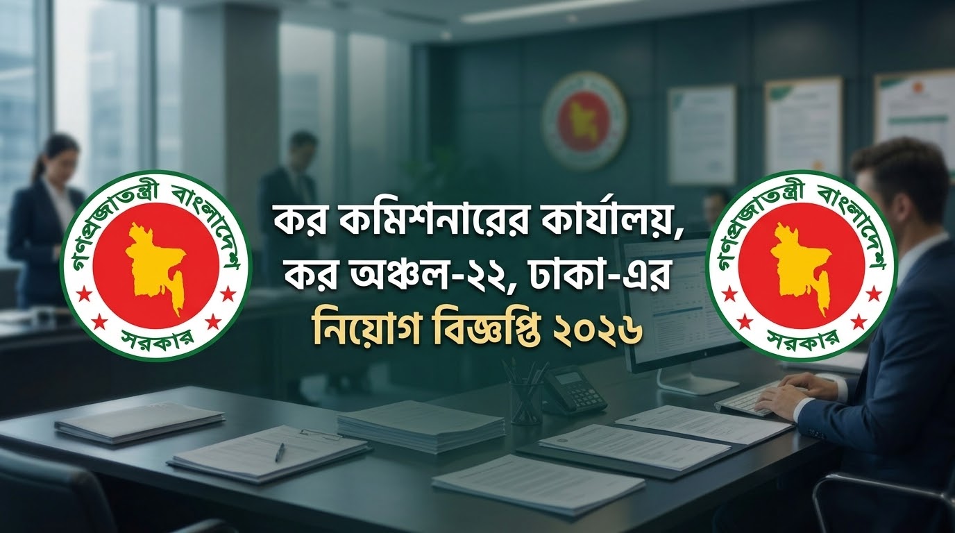 কর অঞ্চল-২২, ঢাকা নিয়োগ বিজ্ঞপ্তি ২০২৬ – ৬৯টি পদে নিয়োগ